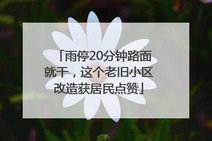 雨停20分钟路面就干，这个老旧小区改造获居民点赞