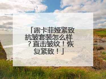 露卡菲娅紧致抗皱套装怎么样？直击皱纹！恢复紧致！