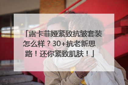露卡菲娅紧致抗皱套装怎么样？30+抗老新思路！还你紧致肌肤！