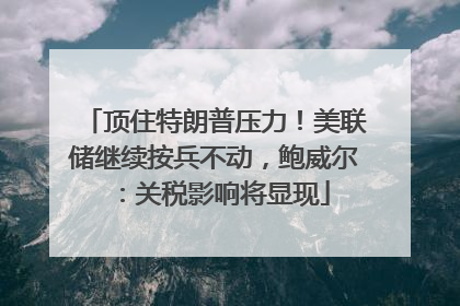 顶住特朗普压力！美联储继续按兵不动，鲍威尔：关税影响将显现