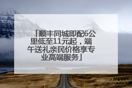 顺丰同城即配6公里低至11元起，端午送礼亲民价格享专业高端服务