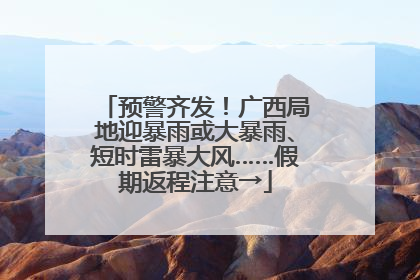 预警齐发！广西局地迎暴雨或大暴雨、短时雷暴大风……假期返程注意→
