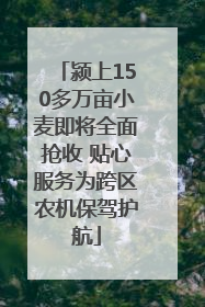 颍上150多万亩小麦即将全面抢收 贴心服务为跨区农机保驾护航