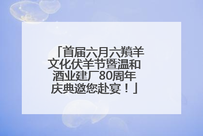 首届六月六羵羊文化伏羊节暨温和酒业建厂80周年庆典邀您赴宴！