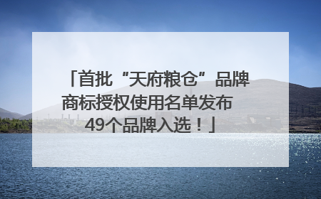 首批“天府粮仓”品牌商标授权使用名单发布 49个品牌入选！