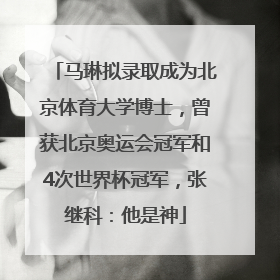 马琳拟录取成为北京体育大学博士，曾获北京奥运会冠军和4次世界杯冠军，张继科：他是神