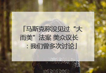 马斯克称没见过“大而美”法案 美众议长：我们曾多次讨论