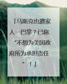 马斯克也遭家人一巴掌？已称“不想为美国政府所为承担责任”！