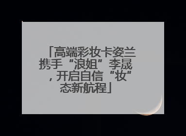 高端彩妆卡姿兰携手“浪姐”李晟，开启自信“妆”态新航程