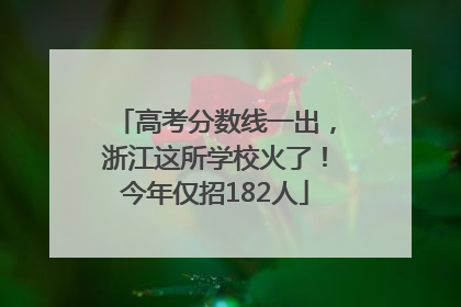 高考分数线一出，浙江这所学校火了！今年仅招182人