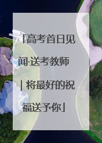 高考首日见闻·送考教师｜将最好的祝福送予你