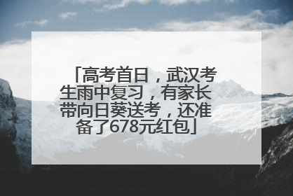 高考首日，武汉考生雨中复习，有家长带向日葵送考，还准备了678元红包