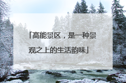 高能景区，是一种景观之上的生活韵味