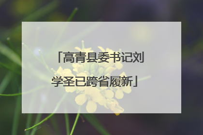 高青县委书记刘学圣已跨省履新