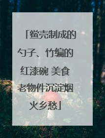 鲎壳制成的勺子、竹编的红漆碗 美食老物件沉淀烟火乡愁