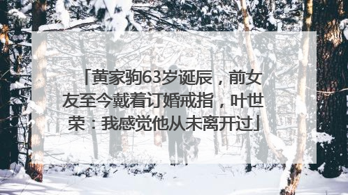 黄家驹63岁诞辰，前女友至今戴着订婚戒指，叶世荣：我感觉他从未离开过