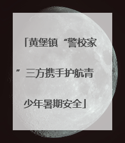 黄堡镇“警校家”三方携手护航青少年暑期安全