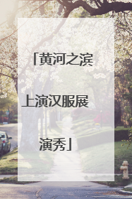 黄河之滨上演汉服展演秀