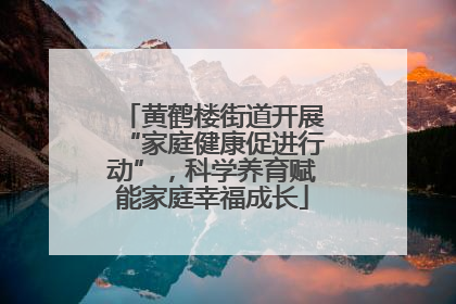 黄鹤楼街道开展“家庭健康促进行动”，科学养育赋能家庭幸福成长