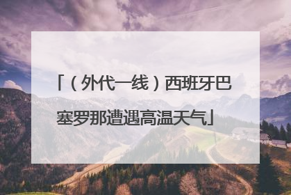 （外代一线）西班牙巴塞罗那遭遇高温天气