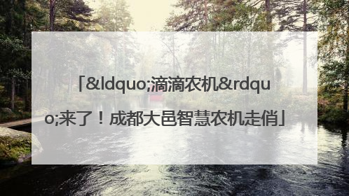 “滴滴农机”来了！成都大邑智慧农机走俏