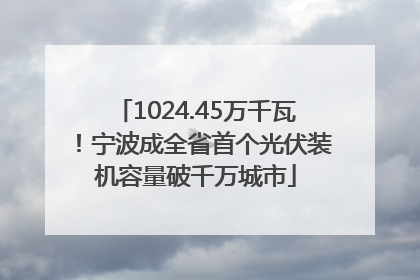 1024.45万千瓦！宁波成全省首个光伏装机容量破千万城市