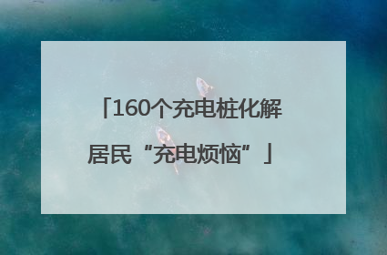 160个充电桩化解居民“充电烦恼”