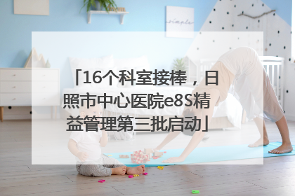 16个科室接棒，日照市中心医院e8S精益管理第三批启动