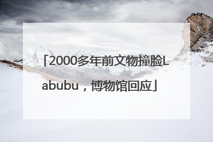 2000多年前文物撞脸Labubu，博物馆回应