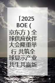 2025 BOE（京东方）全球供应伙伴大会隆重举行 共筑全球显示产业共生共赢新格局
