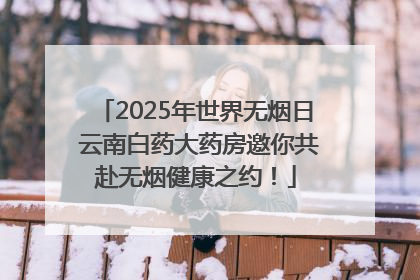 2025年世界无烟日 云南白药大药房邀你共赴无烟健康之约！