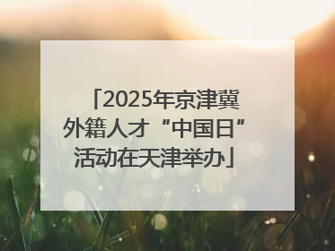 2025年京津冀外籍人才“中国日”活动在天津举办