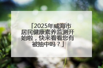 2025年威海市居民健康素养监测开始啦，快来看看您有被抽中吗？