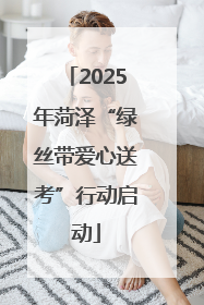 2025年菏泽“绿丝带爱心送考”行动启动