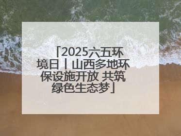 2025六五环境日丨山西多地环保设施开放 共筑绿色生态梦