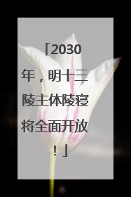 2030年，明十三陵主体陵寝将全面开放！