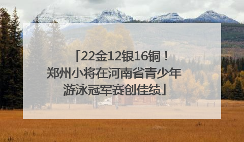 22金12银16铜！郑州小将在河南省青少年游泳冠军赛创佳绩