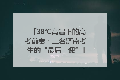 38℃高温下的高考前奏：三名济南考生的“最后一课”