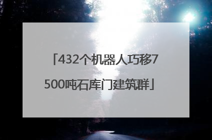 432个机器人巧移7500吨石库门建筑群