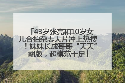 43岁张亮和10岁女儿合拍杂志大片冲上热搜！妹妹长成哥哥“天天”翻版，超模范十足