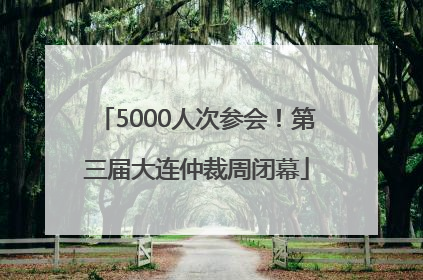 5000人次参会！第三届大连仲裁周闭幕