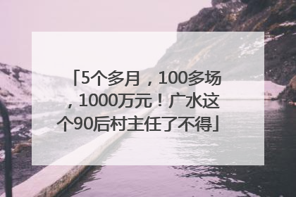 5个多月，100多场，1000万元！广水这个90后村主任了不得