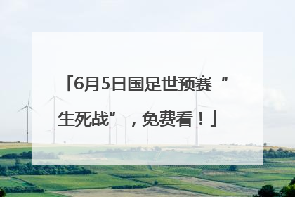 6月5日国足世预赛“生死战”，免费看！