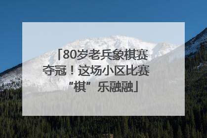 80岁老兵象棋赛夺冠！这场小区比赛“棋”乐融融