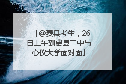 @费县考生，26日上午到费县二中与心仪大学面对面