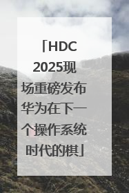 HDC 2025现场重磅发布华为在下一个操作系统时代的棋